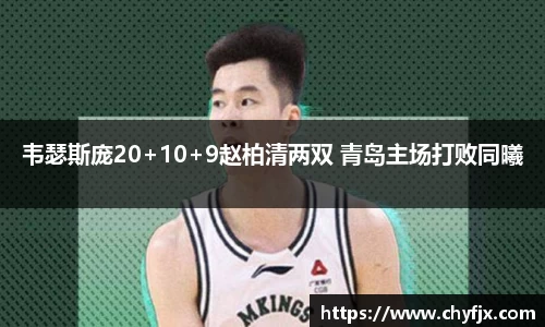 韦瑟斯庞20+10+9赵柏清两双 青岛主场打败同曦
